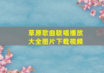 草原歌曲联唱播放大全图片下载视频