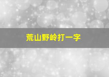 荒山野岭打一字