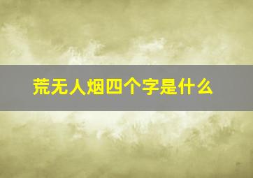 荒无人烟四个字是什么