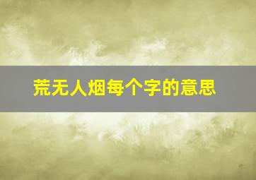 荒无人烟每个字的意思