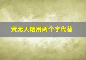 荒无人烟用两个字代替