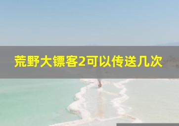 荒野大镖客2可以传送几次