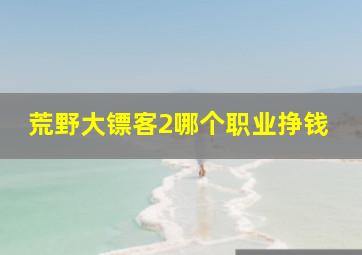 荒野大镖客2哪个职业挣钱