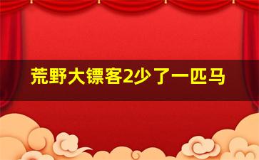 荒野大镖客2少了一匹马