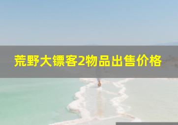 荒野大镖客2物品出售价格