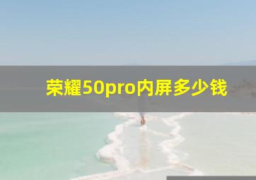 荣耀50pro内屏多少钱