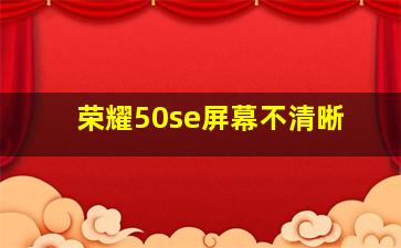 荣耀50se屏幕不清晰