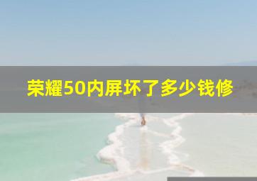 荣耀50内屏坏了多少钱修