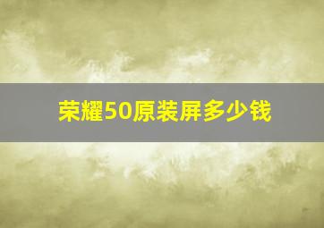 荣耀50原装屏多少钱