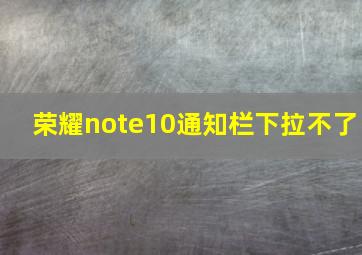 荣耀note10通知栏下拉不了