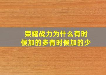 荣耀战力为什么有时候加的多有时候加的少