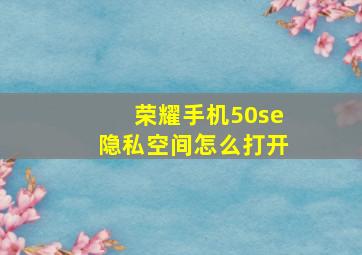 荣耀手机50se隐私空间怎么打开