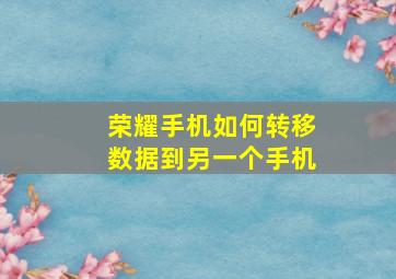 荣耀手机如何转移数据到另一个手机