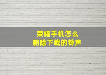 荣耀手机怎么删除下载的铃声