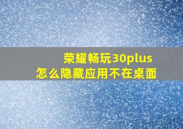 荣耀畅玩30plus怎么隐藏应用不在桌面