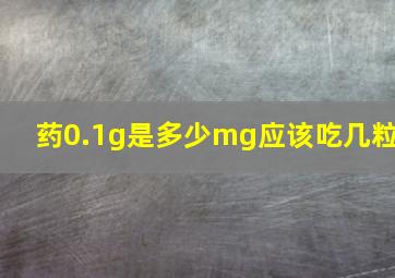 药0.1g是多少mg应该吃几粒