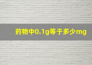 药物中0.1g等于多少mg