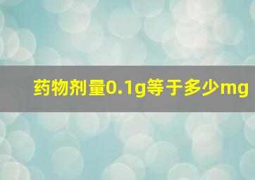 药物剂量0.1g等于多少mg