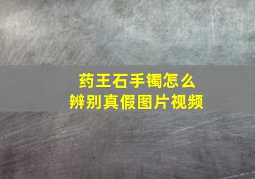 药王石手镯怎么辨别真假图片视频