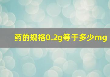 药的规格0.2g等于多少mg