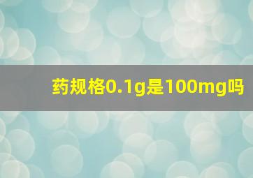 药规格0.1g是100mg吗