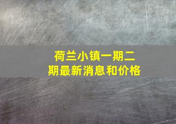 荷兰小镇一期二期最新消息和价格