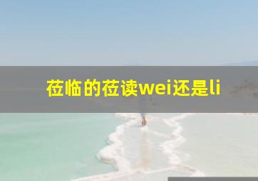 莅临的莅读wei还是li