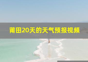 莆田20天的天气预报视频