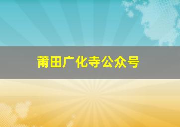 莆田广化寺公众号