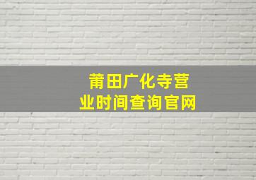 莆田广化寺营业时间查询官网