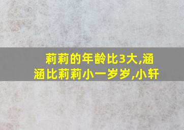 莉莉的年龄比3大,涵涵比莉莉小一岁岁,小轩