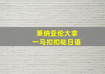 莱纳亚伦大拿一马扣扣哒日语