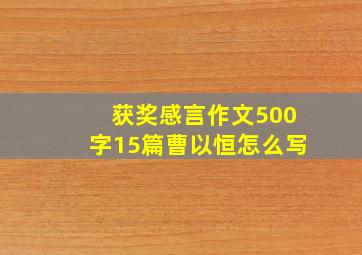 获奖感言作文500字15篇曹以恒怎么写