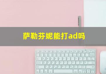 萨勒芬妮能打ad吗