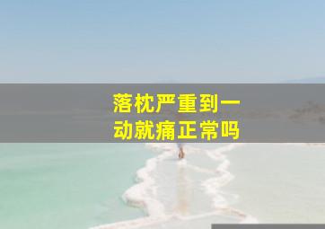 落枕严重到一动就痛正常吗