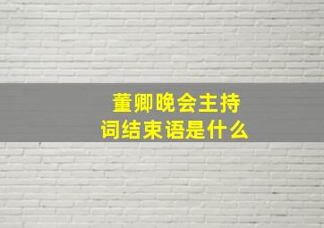 董卿晚会主持词结束语是什么