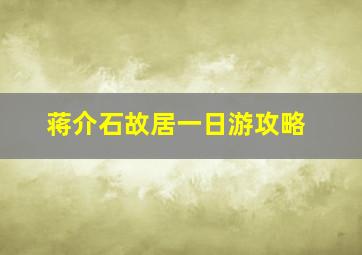 蒋介石故居一日游攻略