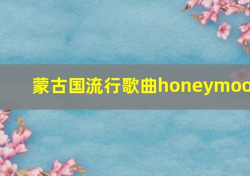 蒙古国流行歌曲honeymoon