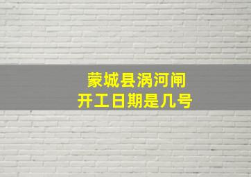 蒙城县涡河闸开工日期是几号