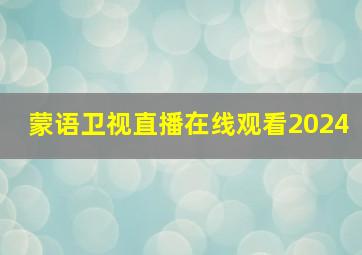 蒙语卫视直播在线观看2024