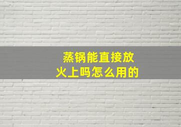 蒸锅能直接放火上吗怎么用的