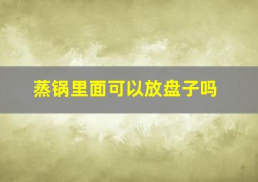 蒸锅里面可以放盘子吗