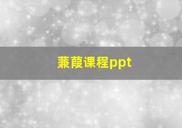 蒹葭课程ppt