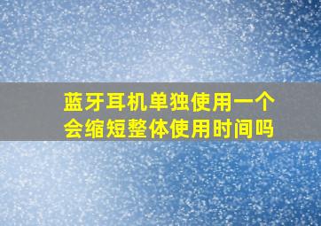 蓝牙耳机单独使用一个会缩短整体使用时间吗