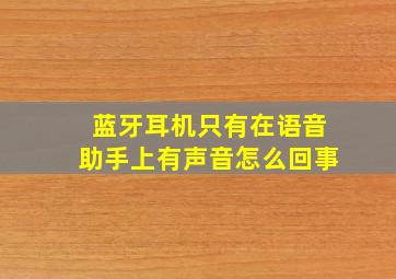 蓝牙耳机只有在语音助手上有声音怎么回事