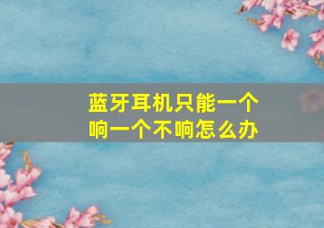 蓝牙耳机只能一个响一个不响怎么办