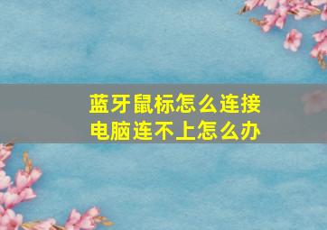 蓝牙鼠标怎么连接电脑连不上怎么办