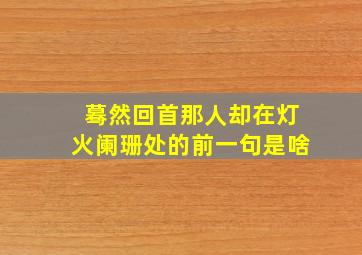 蓦然回首那人却在灯火阑珊处的前一句是啥