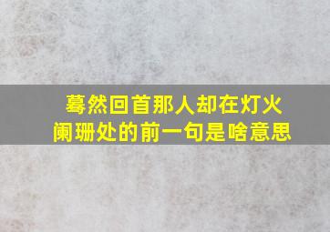 蓦然回首那人却在灯火阑珊处的前一句是啥意思