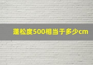 蓬松度500相当于多少cm